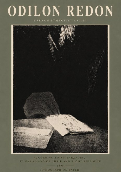 Odilon Redon According to Appearances, It Was a Hand of Chair and Blood Like Mine, No5 - Plakat