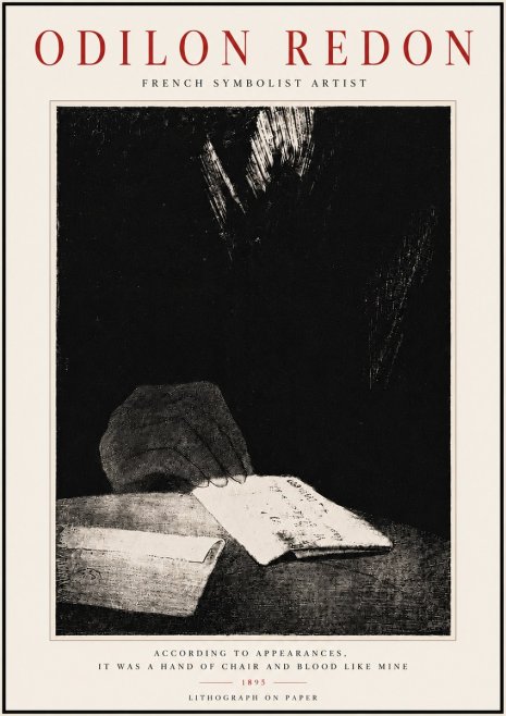 Odilon Redon According to Appearances, It Was a Hand of Chair and Blood Like Mine, No6 - Plakat
