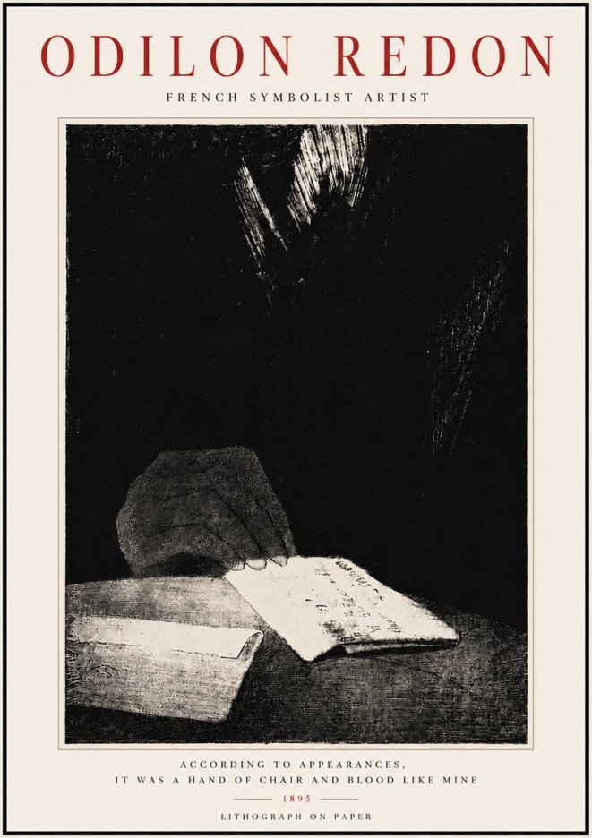 Odilon Redon According to Appearances, It Was a Hand of Chair and Blood Like Mine, No6 - Plakat